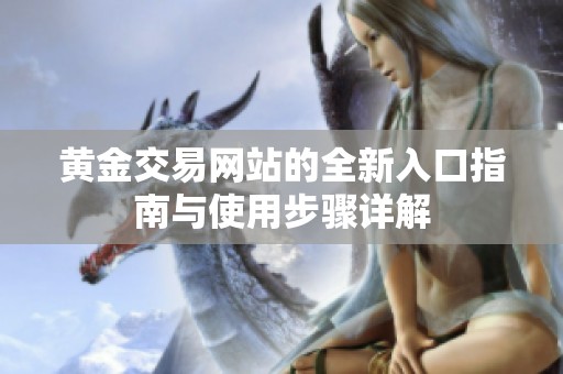 黄金交易网站的全新入口指南与使用步骤详解