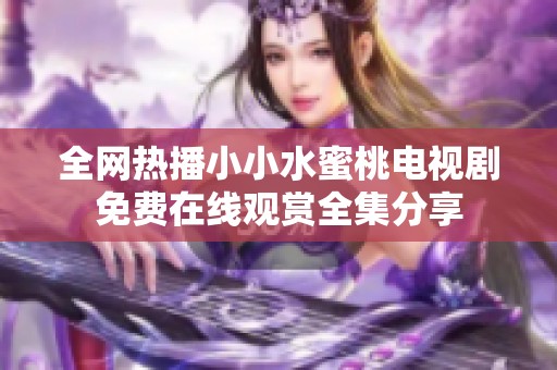 全网热播小小水蜜桃电视剧免费在线观赏全集分享