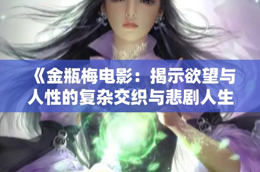 《金瓶梅电影：揭示欲望与人性的复杂交织与悲剧人生》