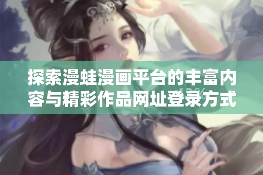 探索漫蛙漫画平台的丰富内容与精彩作品网址登录方式