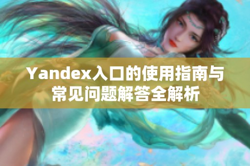 Yandex入口的使用指南与常见问题解答全解析
