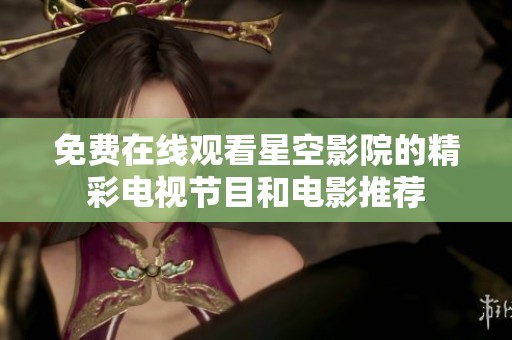 免费在线观看星空影院的精彩电视节目和电影推荐