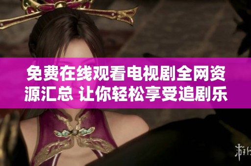 免费在线观看电视剧全网资源汇总 让你轻松享受追剧乐趣