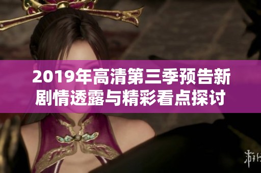 2019年高清第三季预告新剧情透露与精彩看点探讨