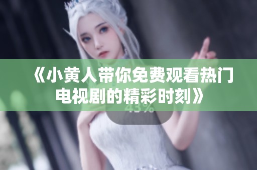《小黄人带你免费观看热门电视剧的精彩时刻》