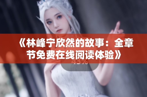 《林峰宁欣然的故事：全章节免费在线阅读体验》