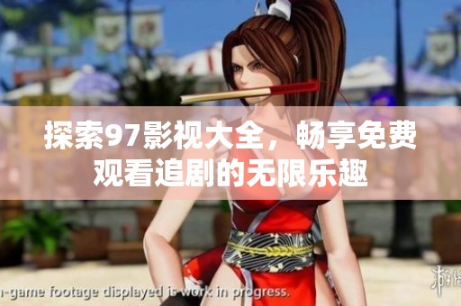 探索97影视大全，畅享免费观看追剧的无限乐趣