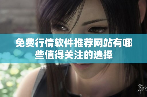 免费行情软件推荐网站有哪些值得关注的选择