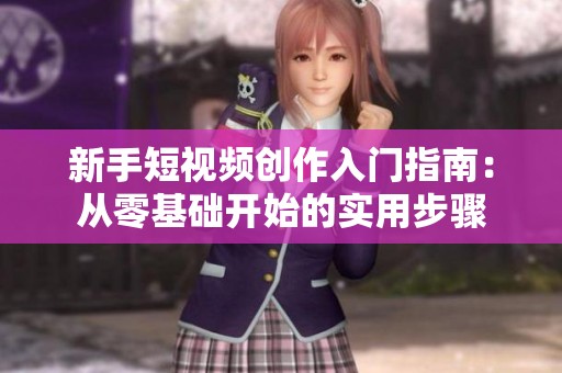 新手短视频创作入门指南：从零基础开始的实用步骤