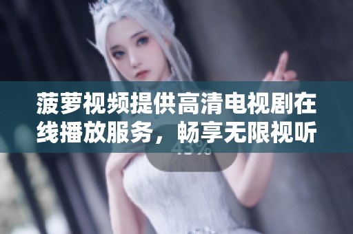 菠萝视频提供高清电视剧在线播放服务，畅享无限视听盛宴