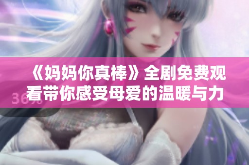 《妈妈你真棒》全剧免费观看带你感受母爱的温暖与力量