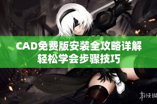 CAD免费版安装全攻略详解轻松学会步骤技巧