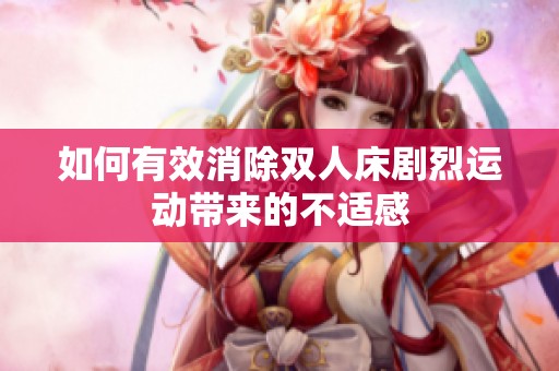 如何有效消除双人床剧烈运动带来的不适感