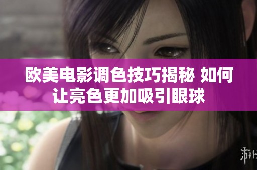 欧美电影调色技巧揭秘 如何让亮色更加吸引眼球