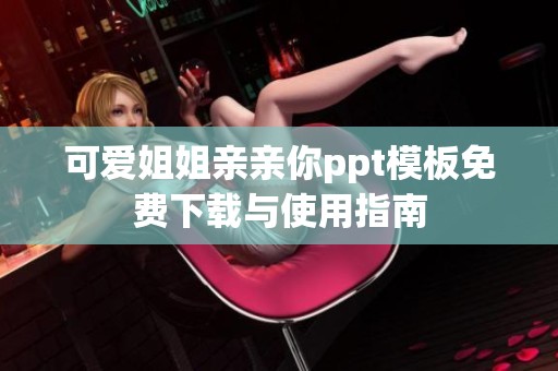 可爱姐姐亲亲你ppt模板免费下载与使用指南