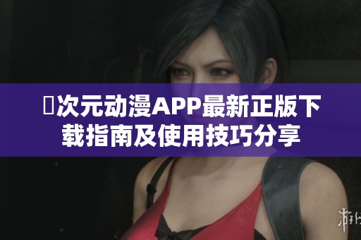 囧次元动漫APP最新正版下载指南及使用技巧分享