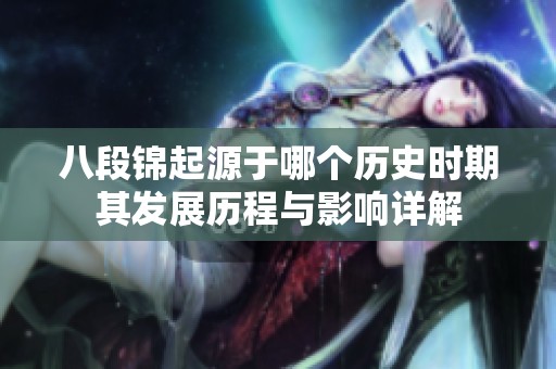 八段锦起源于哪个历史时期其发展历程与影响详解