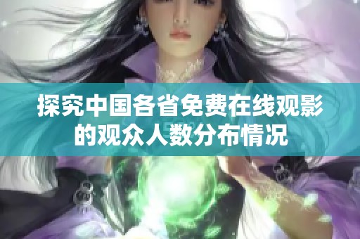 探究中国各省免费在线观影的观众人数分布情况
