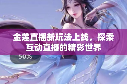 金莲直播新玩法上线，探索互动直播的精彩世界