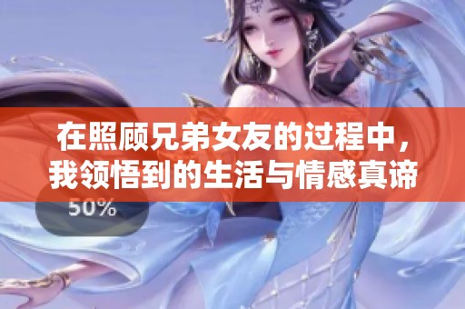 在照顾兄弟女友的过程中，我领悟到的生活与情感真谛