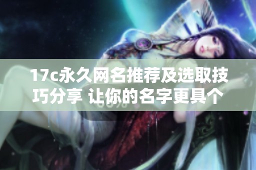 17c永久网名推荐及选取技巧分享 让你的名字更具个性与魅力