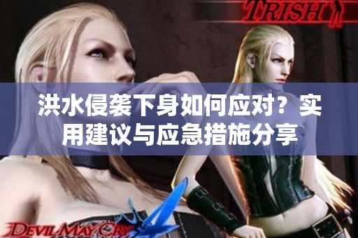 洪水侵袭下身如何应对？实用建议与应急措施分享