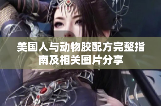 美国人与动物胶配方完整指南及相关图片分享