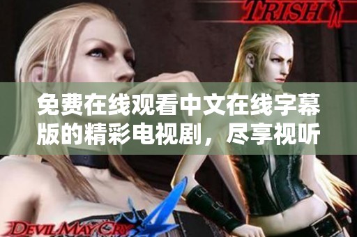 免费在线观看中文在线字幕版的精彩电视剧，尽享视听盛宴