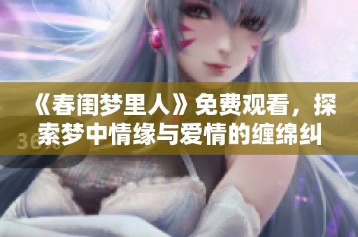 《春闺梦里人》免费观看，探索梦中情缘与爱情的缠绵纠葛