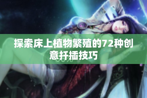 探索床上植物繁殖的72种创意扦插技巧
