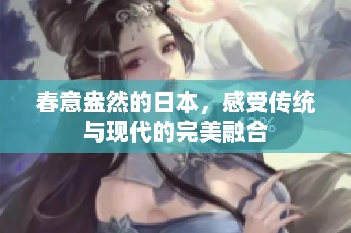 春意盎然的日本，感受传统与现代的完美融合