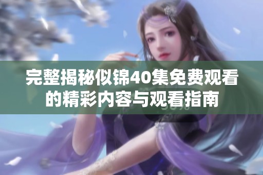 完整揭秘似锦40集免费观看的精彩内容与观看指南