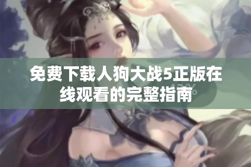 免费下载人狗大战5正版在线观看的完整指南