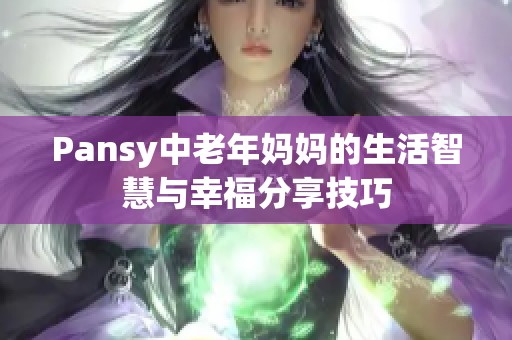 Pansy中老年妈妈的生活智慧与幸福分享技巧