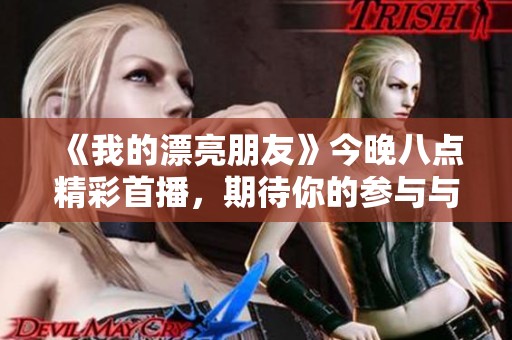 《我的漂亮朋友》今晚八点精彩首播，期待你的参与与收看！