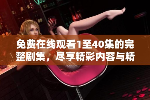 免费在线观看1至40集的完整剧集，尽享精彩内容与精彩瞬间