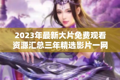 2023年最新大片免费观看资源汇总三年精选影片一网打尽