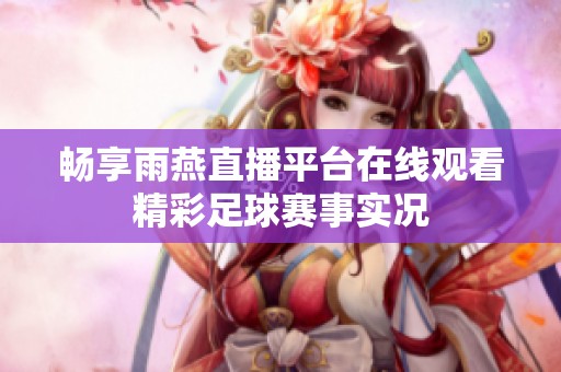 畅享雨燕直播平台在线观看精彩足球赛事实况