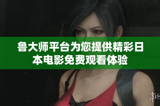 鲁大师平台为您提供精彩日本电影免费观看体验