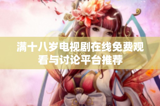 满十八岁电视剧在线免费观看与讨论平台推荐