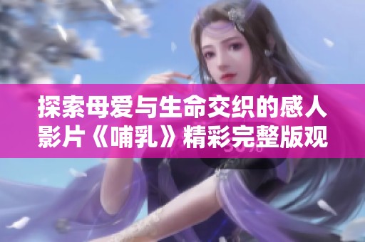探索母爱与生命交织的感人影片《哺乳》精彩完整版观看指南