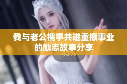 我与老公携手共进重振事业的励志故事分享