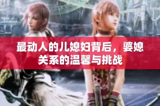 最动人的儿媳妇背后，婆媳关系的温馨与挑战