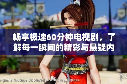 畅享极速60分钟电视剧，了解每一瞬间的精彩与悬疑内容