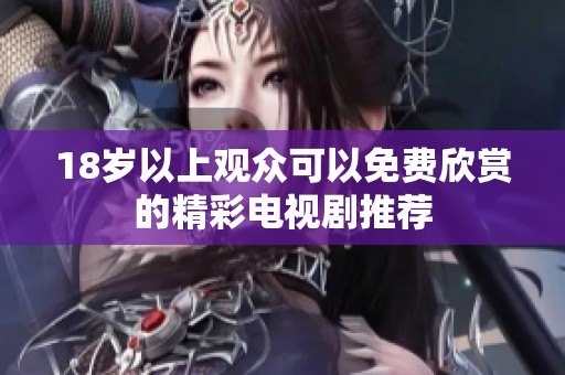 18岁以上观众可以免费欣赏的精彩电视剧推荐