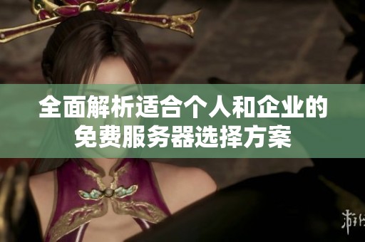 全面解析适合个人和企业的免费服务器选择方案