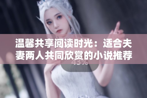 温馨共享阅读时光：适合夫妻两人共同欣赏的小说推荐