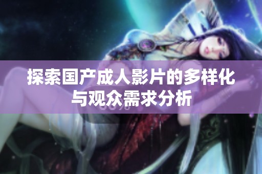 探索国产成人影片的多样化与观众需求分析