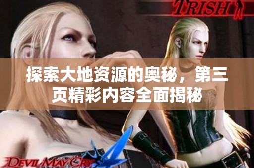 探索大地资源的奥秘，第三页精彩内容全面揭秘