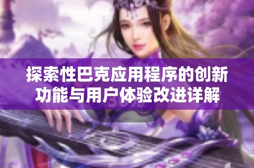 探索性巴克应用程序的创新功能与用户体验改进详解